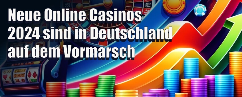 Neue Online Casinos 2024 sind in Deutschland auf dem Vormarsch